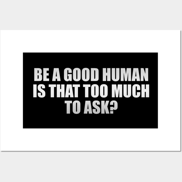 Be a good human is that too much to ask? Wall Art by It'sMyTime